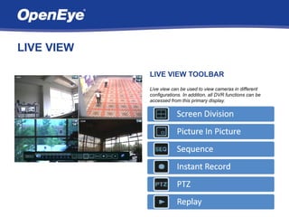 LIVE VIEW

            LIVE VIEW TOOLBAR
            Live view can be used to view cameras in different
            configurations. In addition, all DVR functions can be
            accessed from this primary display.
 