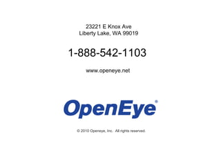 23221 E Knox Ave
  Liberty Lake, WA 99019


1-888-542-1103
      www.openeye.net
      www.openeye.net




 © 2010 Openeye, Inc. All rights reserved.
 
