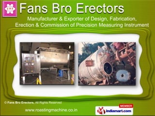 Manufacturer & Exporter of Design, Fabrication,
       Erection & Commission of Precision Measuring Instrument




© Fans Bro Erectors, All Rights Reserved

              www.roastingmachine.co.in
 