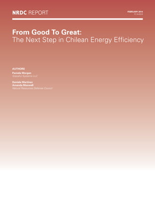 AUTHORS
Pamela Morgan
Graceful Systems LLC
Daniela Martinez
Amanda Maxwell
Natural Resources Defense Council
From Good To Great:
The Next Step in Chilean Energy Efficiency
NRDC report february 2014
R:14-02-B
 