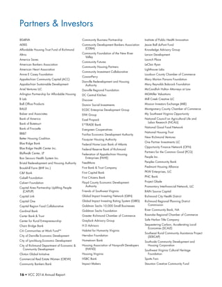 16 • VCC 2014 Annual Report
Partners  Investors
804RVA
AERIS
Affordable Housing Trust Fund of Richmond
Altria
America Saves
American Bankers Association
American Heart Association
Annie E Casey Foundation
Appalachian Community Capital (ACC)
Appalachian Sustainable Development
Ariel Ventures LLC
Arlington Partnership for Affordable Housing
B Lab
Ball Office Products
BALLE
Balzer and Associates
Bank of America
Bank of Botetourt
Bank of Fincastle
BBT
Better Housing Coalition
Blue Ridge Bank
Blue Ridge Health Center Inc.
Bluffwalk Center, LP
Bon Secours Health System Inc.
Bristol Redevelopment and Housing Authority
Brookhill Farm (BHF Inc.)
CF Bank
Cabell Foundation
Calvert Foundation
Capital Area Partnership Uplifting People
(CAPUP)
Capital Link
Capital One
Capital Region Food Collaborative
Cardinal Bank
Carter Bank  Trust
Center for Rural Entrepreneurship
Chain Bridge Bank
Citi Communities at Work FundTM
City of Danville Economic Development
City of Lynchburg Economic Development
City of Richmond Department of Economic 
Community Development
Clinton Global Initiative
Commercial Real Estate Women (CREW)
Community Bankers Bank
Community Business Partnership
Community Development Bankers Association
(CDBA)
Community Foundation of the New River
Valley
Community Futures
Community Housing Partners
Community Investment Collaborative
CowanPerry
Danville Redevelopment and Housing
Authority
Danville Regional Foundation
DC Central Kitchen
Discover
Domini Social Investments
ECDC Enterprise Development Group
EIW Group
Essel Propack
E*TRADE Bank
Evergreen Cooperatives
Fairfax Economic Development Authority
Fauquier Housing Authority
Federal Home Loan Bank of Atlanta
Federal Reserve Bank of Richmond
Federation of Appalachian Housing
Enterprises (FAHE)
FeedMore
First Bank  Trust Company
First Capital Bank
First Citizens Bank
Floyd County Economic Development
Authority
Friends of Southwest Virginia
Global Impact Investing Network (GIIN)
Global Impact Investing Rating System (GIIRS)
Goldman Sachs 10,000 Small Businesses
Goldman Sachs Foundation
Greater Richmond Chamber of Commerce
Greylock Advisory Group
H D Advisors
Habitat for Humanity Virginia
Herndon Foundation
Hometown Bank
Housing Association of Nonprofit Developers
(HAND)
Housing Virginia
HSBC Bank
Impact Makers
Institute of Public Health Innovation
Jessie Ball duPont Fund
Knowledge Advisory Group
Larson Development
Launch Place
LeClair Ryan
Lighthouse Labs
Loudoun County Chamber of Commerce
Mary Morton Parsons Foundation
Mary Reynolds Babcock Foundation
McCandlish Holton Attorneys at Law
MGMiller Valuations
Mill Creek Creative LLC
Mission Investors Exchange (MIE)
Montgomery County Chamber of Commerce
My Southwest Virginia Opportunity
National Council on Agricultural Life and
Labor Research (NCALL)
National Good Food Network
National Housing Trust
New Richmond Ventures
One Partner Investments LLC
Opportunity Finance Network (OFN)
Partners for the Common Good (PCG)
People Inc.
Peoples Community Bank
Piedmont Housing Alliance
PKW Enterprises, LLC
PNC Bank
Project Glade
Promontory Interfinancial Network, LLC
RAIN Source Capital
Richmond City Health District
Richmond Regional Planning District
Commission
River Community Bank, NA
Roanoke Regional Chamber of Commerce
Safe Harbor Title Company
Sequestering Carbon, Accelerating Local
Economies (SCALE)
Southeast Rural Community Assistance Project
(SERCAP)
Southside Community Development and
Housing Corporation
Southwest Virginia Cultural Heritage
Foundation
Spotts Fain
Staunton Creative Community Fund
 