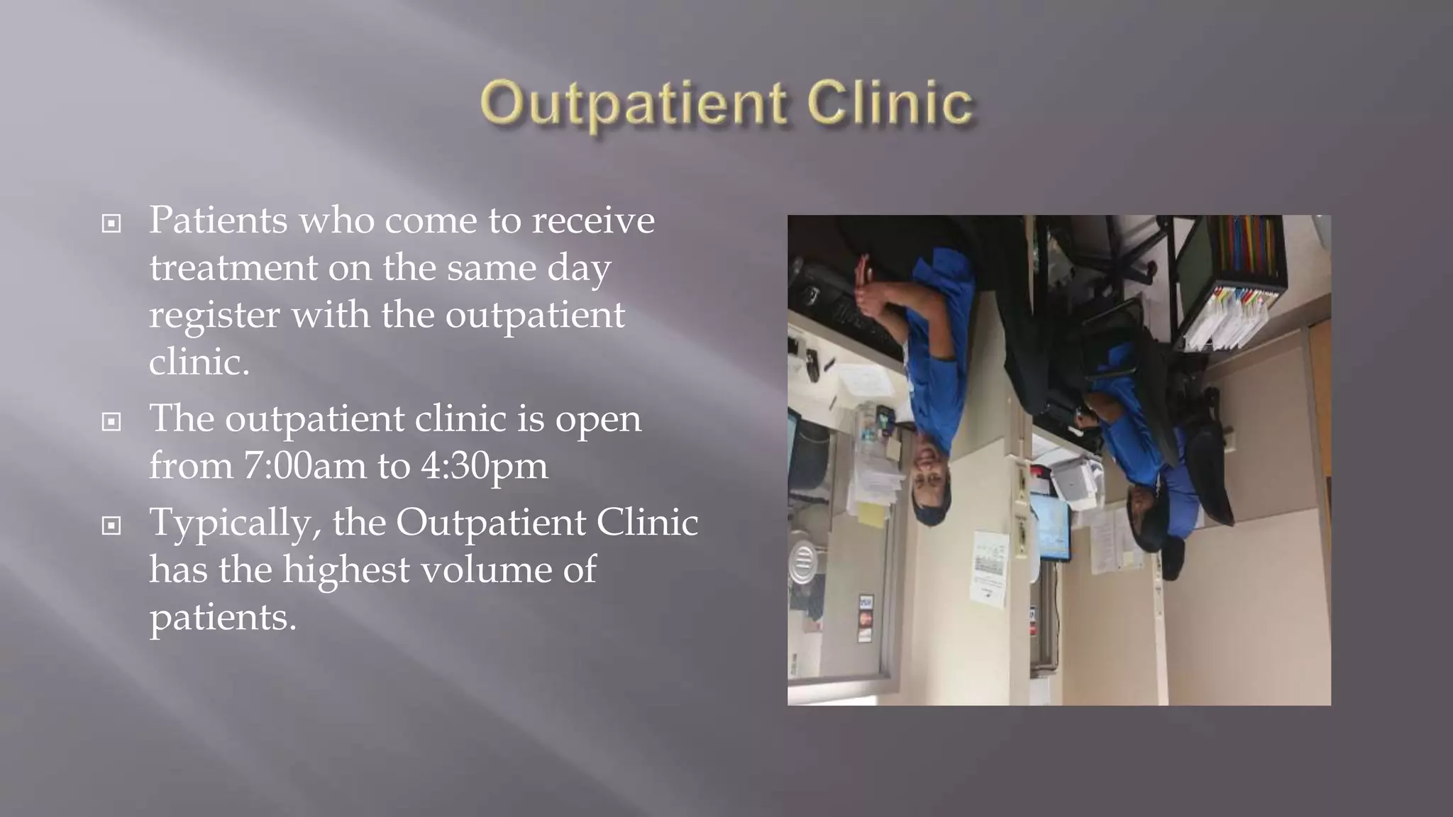  Patients who come to receive
treatment on the same day
register with the outpatient
clinic.
 The outpatient clinic is open
from 7:00am to 4:30pm
 Typically, the Outpatient Clinic
has the highest volume of
patients.
 