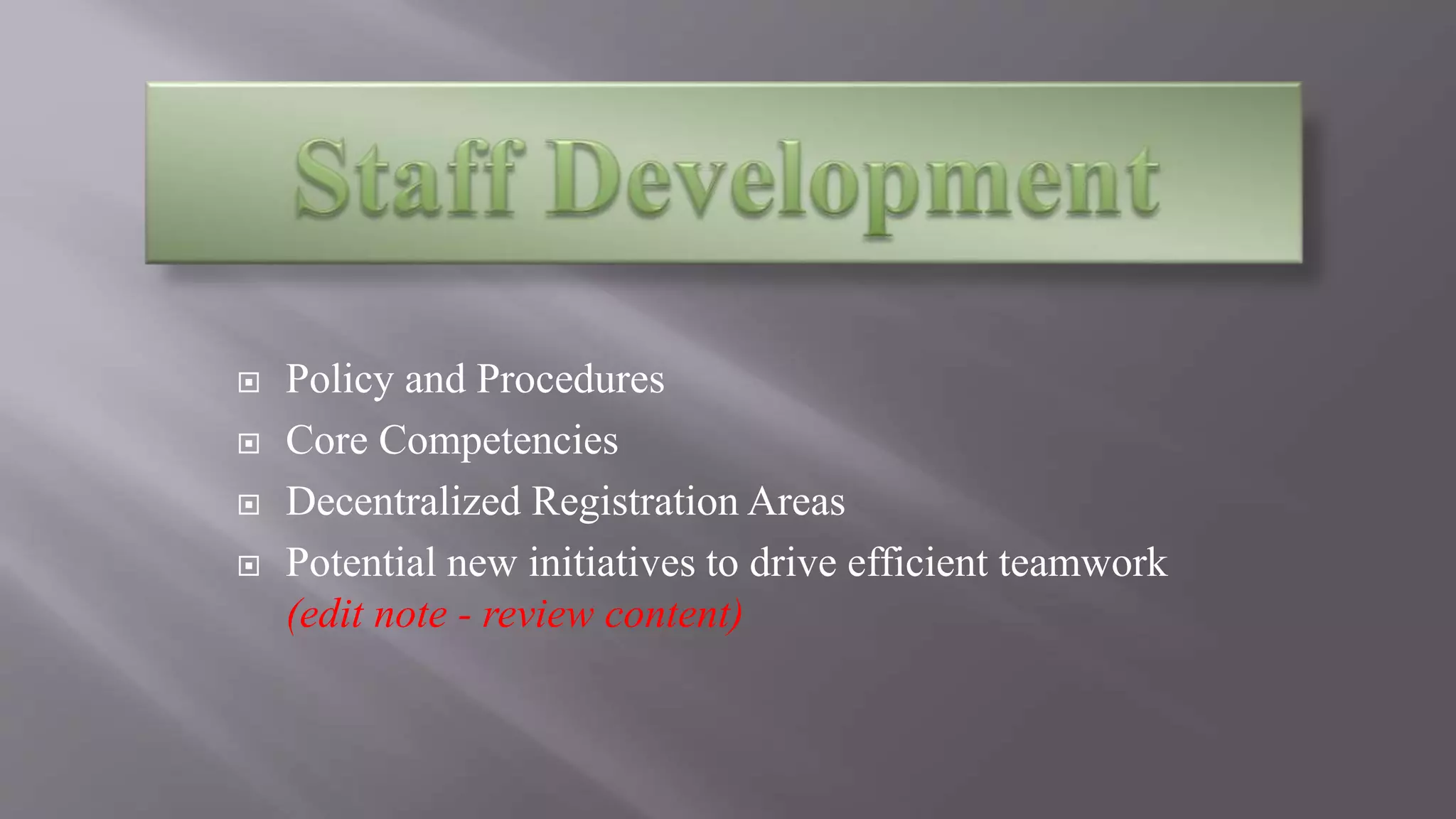  Policy and Procedures
 Core Competencies
 Decentralized Registration Areas
 Potential new initiatives to drive efficient teamwork
(edit note - review content)
 