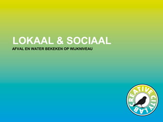 LOKAAL & SOCIAAL
AFVAL EN WATER BEKEKEN OP WIJKNIVEAU
 