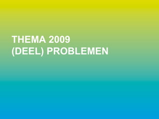 THEMA 2009
(DEEL) PROBLEMEN
 