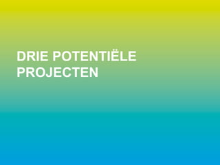 DRIE POTENTIËLE
PROJECTEN
 