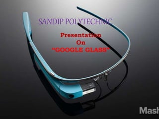 Presentation
On
“GOOGLE GLASS”
SANDIP POLYTECHNIC
 