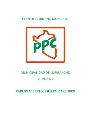 PLAN DE GOBIERNO MUNICIPAL
MUNICIPALIDAD DE LURIGANCHO
2019-2022
CARLOS ALBERTO JESÚS PAUCARCHUCO
 