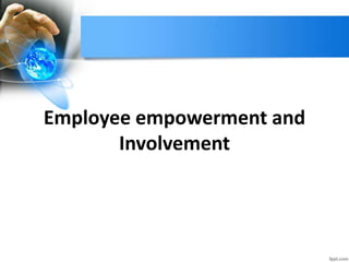 Employee empowerment and
Involvement
 