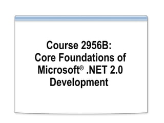 Course 2956B:  Core Foundations of Microsoft ®  .NET 2.0 Development  