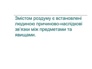 Змістом роздуму є встановлені
людиною причиново-наслідкові
зв’язки між предметами та
явищами.
 