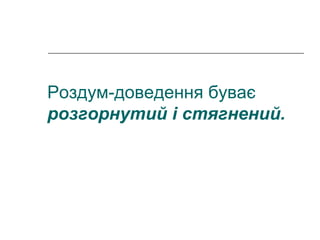 Роздум-доведення буває
розгорнутий і стягнений.
 