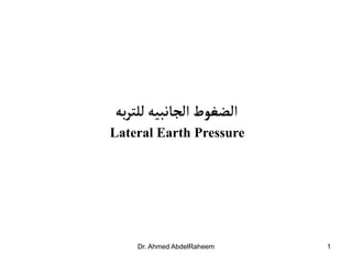 Dr. Ahmed AbdelRaheem 1
‫به‬‫ر‬‫للت‬ ‫الجانبيه‬‫الضغوط‬
Lateral Earth Pressure
 