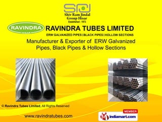 Manufacturer & Exporter of ERW Galvanized
                   Pipes, Black Pipes & Hollow Sections




© Ravindra Tubes Limited, All Rights Reserved


               www.ravindratubes.com
 