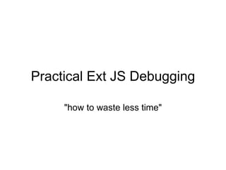 Practical Ext JS Debugging &quot;how to waste less time&quot; 