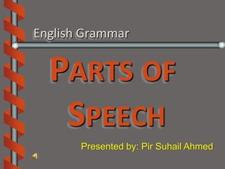 English Grammar


  PARTS OF
   SPEECH
       Presented by: Pir Suhail Ahmed
 