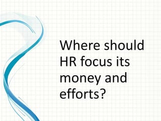 Where should
HR focus its
money and
efforts?
 