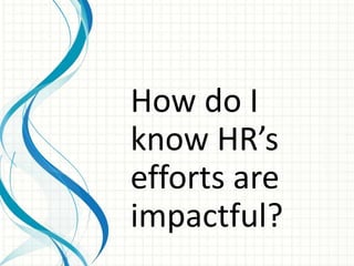 How do I
know HR’s
efforts are
impactful?
 