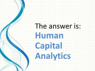 The answer is:
Human
Capital
Analytics
 