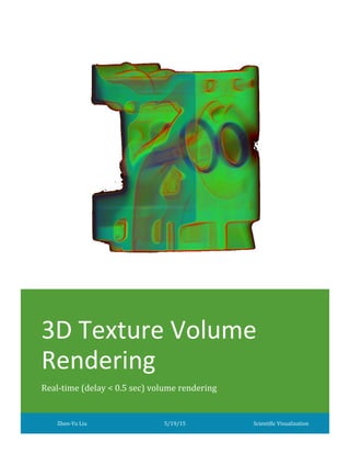 3D Texture Volume
Rendering
Real-time (delay < 0.5 sec) volume rendering
Zhen-Yu Liu 5/19/15 Scientific Visualization
 