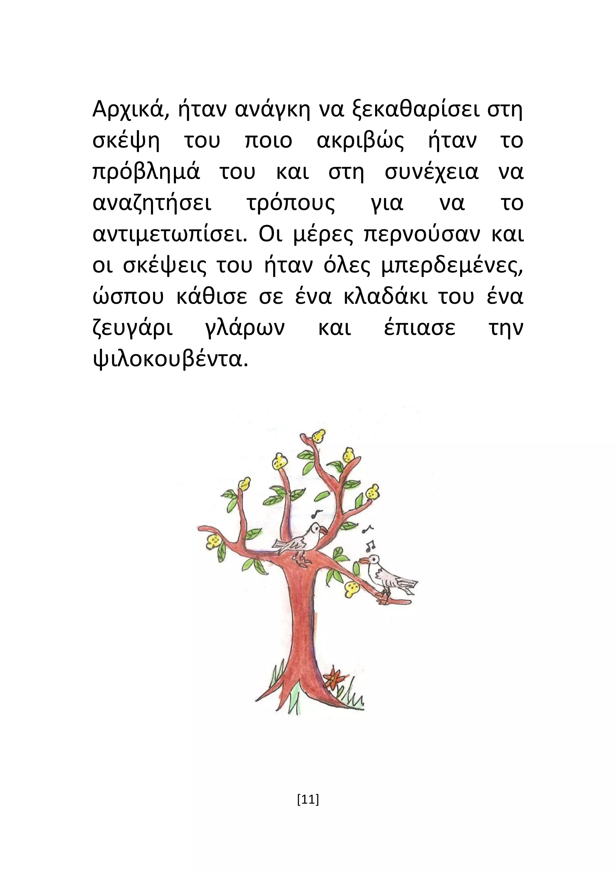 [11]
Αρχικά, ήταν ανάγκη να ξεκαθαρίσει στη
σκέψη του ποιο ακριβώς ήταν το
πρόβλημά του και στη συνέχεια να
αναζητήσει τρόπους για να το
αντιμετωπίσει. Οι μέρες περνούσαν και
οι σκέψεις του ήταν όλες μπερδεμένες,
ώσπου κάθισε σε ένα κλαδάκι του ένα
ζευγάρι γλάρων και έπιασε την
ψιλοκουβέντα.
 