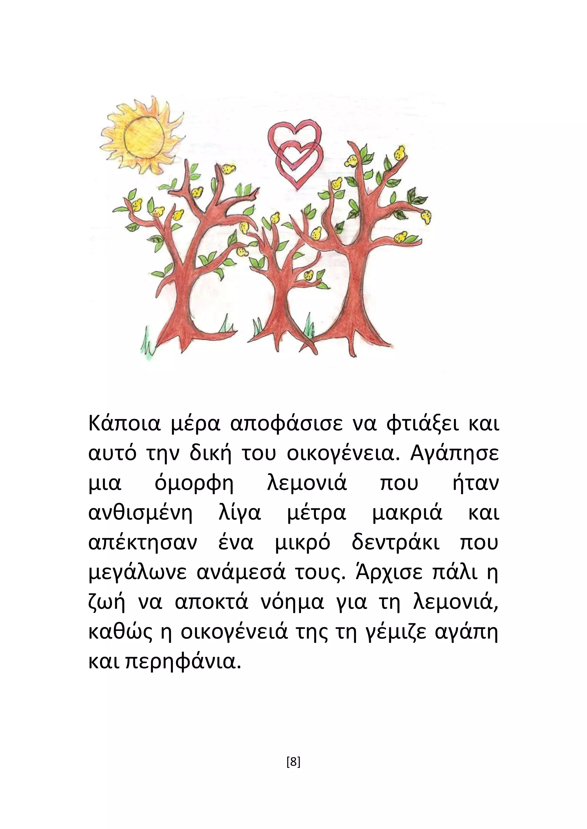 [8]
Κάποια μέρα αποφάσισε να φτιάξει και
αυτό την δική του οικογένεια. Αγάπησε
μια όμορφη λεμονιά που ήταν
ανθισμένη λίγα μέτρα μακριά και
απέκτησαν ένα μικρό δεντράκι που
μεγάλωνε ανάμεσά τους. Άρχισε πάλι η
ζωή να αποκτά νόημα για τη λεμονιά,
καθώς η οικογένειά της τη γέμιζε αγάπη
και περηφάνια.
 