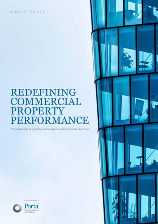 Commissioned by
The alignment of property and workplace with corporate objectives
REDEFINING
COMMERCIAL
PROPERTY
PERFORMANCE
W H I T E P A P E R
 