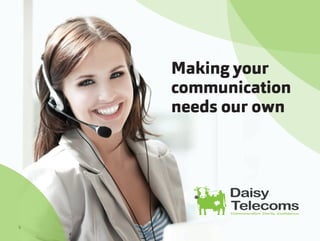 Making your
communication
needs our own
Daisy
Communication. Clarity. Confidence.
Telecoms
 