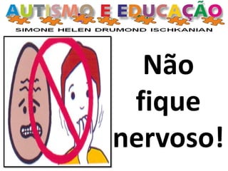 Não
fique
nervoso!
 