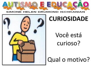 CURIOSIDADE
Você está
curioso?
Qual o motivo?
 