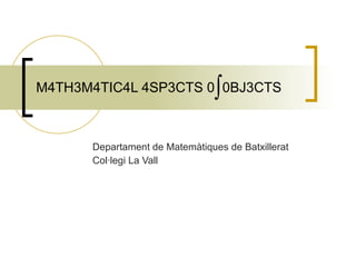 M4TH3M4TIC4L 4SP3CTS 0  0BJ3CTS Departament de Matemàtiques de Batxillerat Col·legi La Vall 