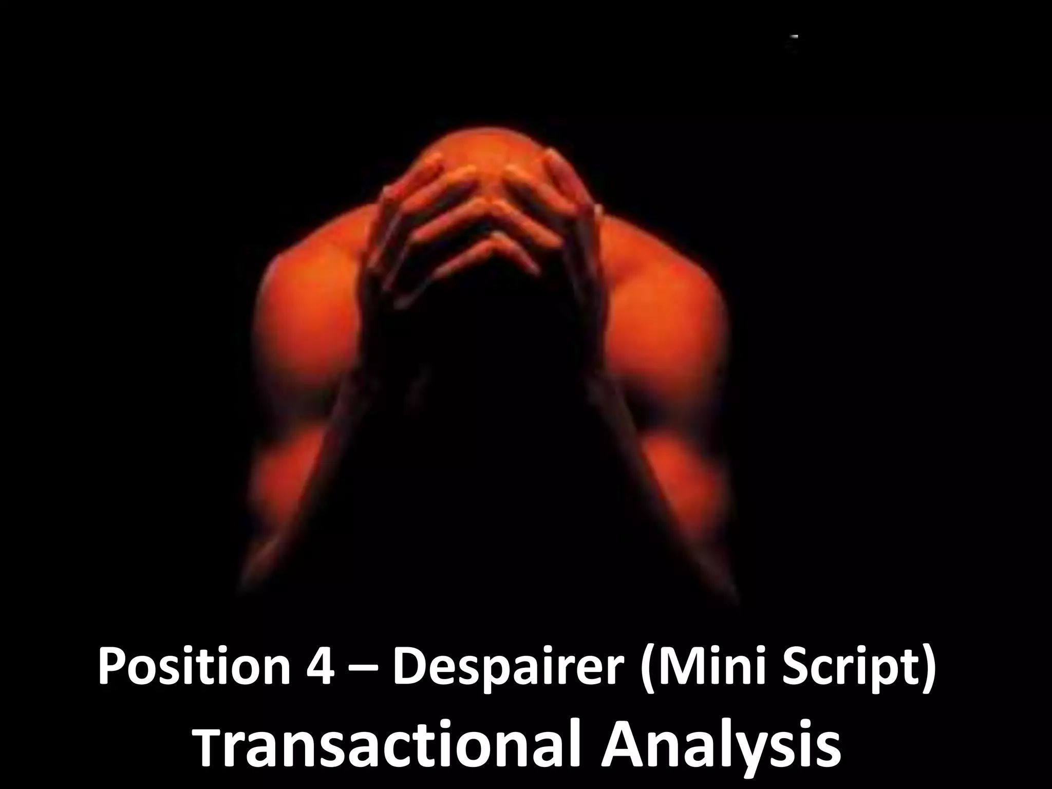 Position 4 – Despairer (Mini Script)
Transactional Analysis