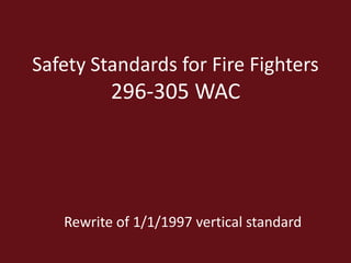 Safety Standards for Fire Fighters
296-305 WAC
Rewrite of 1/1/1997 vertical standard
 