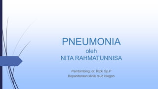 PNEUMONIA
oleh
NITA RAHMATUNNISA
Pembimbing: dr. Rizki Sp.P
Kepaniteraan klinik rsud cilegon
 