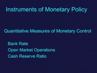Instruments of Monetary Policy
Quantitative Measures of Monetary Control
Bank Rate
Open Market Operations
Cash Reserve Ratio
 