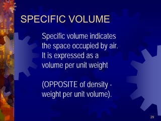 29
SPECIFIC VOLUME
Specific volume indicates
the space occupied by air.
It is expressed as a
volume per unit weight
(OPPOSITE of density -
weight per unit volume).
 