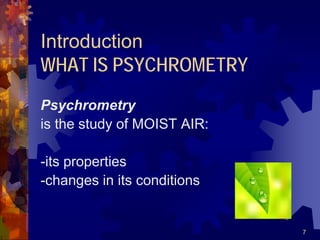 7
Introduction
WHAT IS PSYCHROMETRY
Psychrometry
is the study of MOIST AIR:
-its properties
-changes in its conditions
 