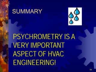 94
SUMMARY
PSYCHROMETRY IS A
VERY IMPORTANT
ASPECT OF HVAC
ENGINEERING!
 