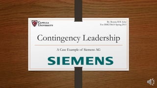 Contingency Leadership
A Case Example of Siemens AG
By: Bonnie R R Aylor
For: BMGT8610 Spring 2015
 
