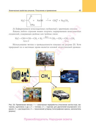 45
↑
2) Гидрированием ненасыщенных соединений с кратными связями
Алканы любого строения можно получить гидрированием ненасыщенных
соединений, содержащих двойные или тройные связи:
H3C CH CH CH3 + H2
Pt/t
⎯ →⎯⎯ CH3 CH2 CH2 CH3
бутен-2 бутан
Использование метана в промышленности показано на рисунке 23. Хотя
природный газ в настоящее время является основой энергетической промыш-
Рис. 23. Применение метана: 1 — химическая переработка (получение синтез-газа, ме-
танола, ацетилена и др.); 2 — топливо; 3 — горючее для двигателей внутреннего сго-
рания; 4 — растворители; 5 — технический углерод (типографская краска, наполнитель
резины)
Химические свойства алканов. Получение и применение
Народная
асвета
Правообладатель Народная асвета
 