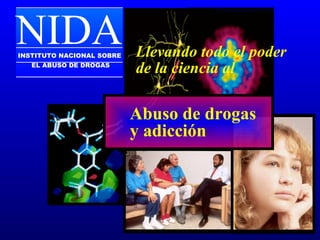 Llevando todo el poder
de la ciencia al
NIDAINSTITUTO NACIONAL SOBRE
EL ABUSO DE DROGAS
Abuso de drogas
y adicción
 
