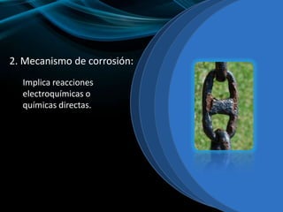 2. Mecanismo de corrosión:
Implica reacciones
electroquímicas o
químicas directas.
 