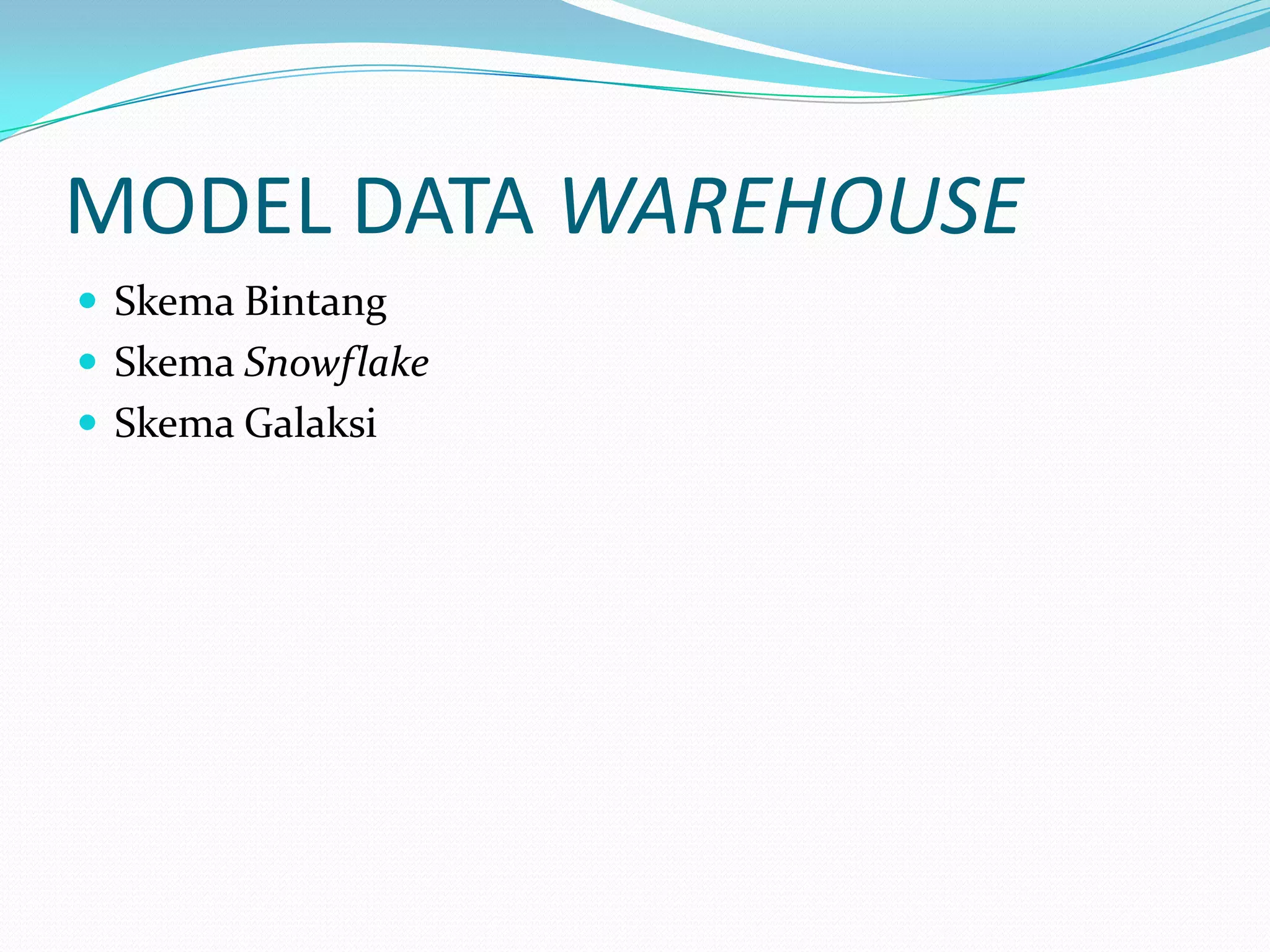MODEL DATA WAREHOUSE
 Skema Bintang
 Skema Snowflake
 Skema Galaksi
 