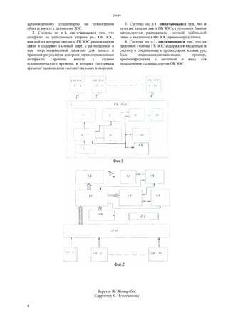 29649
4
установленному стационарно на техногенном
объекте вместе с датчиками ЗОС.
2. Система по п.1, отличающаяся тем, что
содержит на передающей стороне ряд ОБ ЗОС,
каждый из которых связан с ГБ ЗОС радиоканалом
связи и содержит съемный порт, с размещенной в
нем энергонезависимой памятью для записи и
хранения результатов контроля через определенные
интервалы времени вместе с кодами
астрономического времени, в которых /интервалы
времени/ произведены соответствующие измерения.
3. Система по п.1, отличающаяся тем, что в
качестве каналов связи ОБ ЗОС с групповым блоком
используются радиоканалы сотовой мобильной
связи и введенные в ОБ ЗОС приемопередатчики.
4. Система по п.1, отличающаяся тем, что на
приемной стороне ГБ ЗОС содержатся введенные в
систему и соединенные с процессором: клавиатура,
блок индикации/сигнализации, принтер,
приемопередатчик с антенной и вход для
подключения съемных портов ОБ ЗОС.
Верстка Ж. Жомартбек
Корректор К. Нгметжанова
 