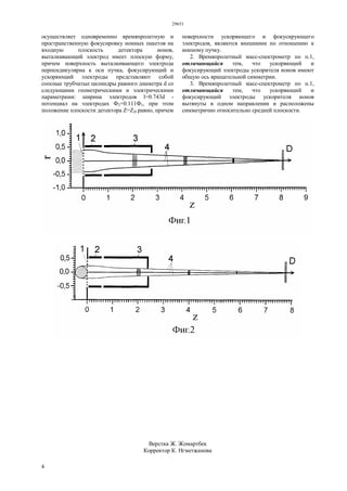 29651
4
осуществляет одновременно времяпролетную и
пространственную фокусировку ионных пакетов на
входную плоскость детектора ионов,
выталкивающий электрод имеет плоскую форму,
причем поверхность выталкивающего электрода
перпендикулярна к оси пучка, фокусирующий и
ускоряющий электроды представляют собой
соосные трубчатые цилиндры равного диаметра d со
следующими геометрическими и электрическими
параметрами: ширина электродов l=0.743d -
потенциал на электродах Ф2=0.111Ф1, при этом
положение плоскости детектора Z=ZD равно, причем
поверхности ускоряющего и фокусирующего
электродов, являются внешними по отношению к
ионному пучку.
2. Времяпролетный масс-спектрометр по п.1,
отличающийся тем, что ускоряющий и
фокусирующий электроды ускорителя ионов имеют
общую ось вращательной симметрии.
3. Времяпролетный масс-спектрометр по п.1,
отличающийся тем, что ускоряющий и
фокусирующий электроды ускорителя ионов
вытянуты в одном направлении и расположены
симметрично относительно средней плоскости.
Верстка Ж. Жомартбек
Корректор К. Нгметжанова
 