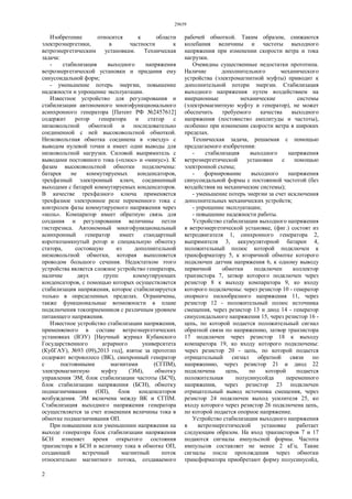 29659
2
Изобретение относится к области
электроэнергетики, в частности к
ветроэнергетическим установкам. Техническая
задача:
- стабилизация выходного напряжения
ветроэнергетической установки и придания ему
синусоидальной форм;
- уменьшение потерь энергии, повышение
надежности и упрощение эксплуатации.
Известное устройство для регулирования и
стабилизации автономного многофункционального
асинхронного генератора [Патент РФ №2457612]
содержит ротор генератора и статор с
низковольтной обмоткой и последовательно
соединенной с ней высоковольтной обмоткой.
Низковольтная обмотка соединена в «звезду» с
выводом нулевой точки и имеет одни выводы для
низковольтной нагрузки. Силовой выпрямитель с
выводами постоянного тока («плюс» и «минус»). К
фазам высоковольтной обмотки подключены:
батарея не коммутируемых конденсаторов,
трехфазный электронный ключ, соединенный
выходами с батарей коммутируемых конденсаторов.
В качестве трехфазного ключа применяется
трехфазное электронное реле переменного тока с
контролем фазы коммутируемого напряжения через
«ноль». Компаратор имеет обратную связь для
создания и регулирования величины петли
гистерезиса. Автономный многофункциональный
асинхронный генератор имеет стандартный
короткозамкнутый ротор и специальную обмотку
статора, состоящую из дополнительной
низковольтной обмотки, которая выполняется
проводом большого сечения. Недостатком этого
устройства является сложное устройство генератора,
наличие двух групп коммутирующих
конденсаторов, с помощью которых осуществляется
стабилизация напряжения, которое стабилизируется
только в определенных пределах. Ограничены,
также функциональные возможности в плане
подключения токоприемников с различным уровнем
питающего напряжения.
Известное устройство стабилизации напряжения,
применяемого в составе ветроэнергетических
установках (ВЭУ) [Научный журнал Кубанского
Государственного аграрного университета
(КубГАУ), №93 (09),2013 год], взятое за прототип
содержит ветроколесо (ВК), синхронный генератор
с постоянными магнитами (СГПМ),
электромагнитную муфту (ЭМ), обмотку
управления ЭМ, блок стабилизации частоты (БСЧ),
блок стабилизации напряжения (БСН), обмотку
подмагничивания (ОП), блок конденсаторов
возбуждения. ЭМ включена между ВК и СГПМ.
Стабилизация выходного напряжения генератора
осуществляется за счет изменения величины тока в
обмотке подмагничивания ОП.
При повышении или уменьшении напряжения на
выходе генератора блок стабилизации напряжения
БСН изменяет время открытого состояния
транзистора в БСН и величину тока в обмотке ОП,
создающей встречный магнитный поток
относительно магнитного потока, создаваемого
рабочей обмоткой. Таким образом, снижаются
колебания величины и частоты выходного
напряжения при изменении скорости ветра и тока
нагрузки.
Очевидны существенные недостатки прототипа.
Наличие дополнительного механического
устройства (электромагнитной муфты) приводит к
дополнительной потери энергии. Стабилизация
выходного напряжения путем воздействием на
инерционные механические системы
(электромагнитную муфту и генератор), не может
обеспечить требуемого качества выходного
напряжения (постоянство амплитуды и частоты),
особенно при изменении скорости ветра в широких
пределах.
Техническая задача, решаемая с помощью
предлагаемого изобретения:
- стабилизация выходного напряжения
ветроэнергетической установки с помощью
электронной схемы;
- формирование выходного напряжения
синусоидальной формы с постоянной частотой (без
воздействия на механические системы);
- уменьшение потерь энергии за счет исключения
дополнительных механических устройств;
- упрощение эксплуатации;
- повышение надежности работы.
Устройство стабилизации выходного напряжения
в ветроэнергетической установке, (фиг.) состоят из
ветродвигателя 1, синхронного генератора 2,
выпрямителя 3, аккумуляторной батареи 4,
положительный полюс которой подключен к
трансформатору 5, к вторичной обмотке которого
подключен датчик напряжения 6, к одному выводу
первичной обмотки подключен коллектор
транзистора 7, затвор которого подключен через
резистор 8 к выходу компаратора 9, ко входу
которого подключены: через резистор 10 - генератор
опорного пилообразного напряжения 11, через
резистор 12 - положительный полюс источника
смещения, через резистор 13 и диод 14 - генератор
синусоидального напряжения 15, через резистор 16 -
цепь, по которой подается положительный сигнал
обратной связи по напряжению, затвор транзистора
17 подключен через резистор 18 к выходу
компаратора 19, ко входу которого подключены:
через резистор 20 - цепь, по которой подается
отрицательный сигнал обратной связи по
напряжению, через резистор 21 и диод 22
подключена цепь, по которой подается
положительная полусинусойда переменного
напряжения, через резистор 23 подключен
отрицательный вывод источника смещения, через
резистор 24 подключен выход усилителя 25, ко
входу которого через резистор 26 подключена цепь,
по которой подается опорное напряжение.
Устройство стабилизации выходного напряжения
в ветроэнергетической установке работает
следующим образом. На вход транзисторов 7 и 17
подаются сигналы импульсной формы. Частота
импульсов составляет не менее 2 кГц. Такие
сигналы после прохождения через обмотки
трансформатора приобретают форму полусинусойд,
 