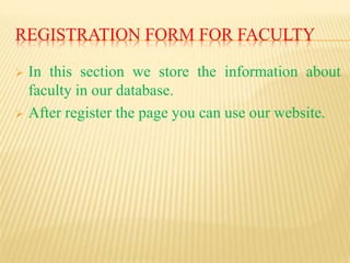 REGISTRATION FORM FOR FACULTY
 In this section we store the information about
faculty in our database.
 After register the page you can use our website.
 