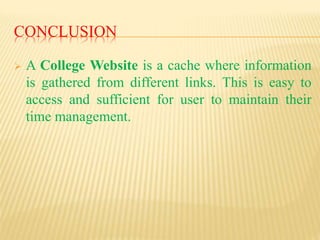 CONCLUSION
 A College Website is a cache where information
is gathered from different links. This is easy to
access and sufficient for user to maintain their
time management.
 