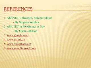 REFERENCES
1. ASP.NET Unleashed, Second Edition
- By Stephen Walther
2. ASP.NET In 60 Minutes A Day
- By Glenn Johnson
3. www.google.com
4. www.ustudy.in
5. www.slideshare.net
6. www.ramblingsoul.com
 