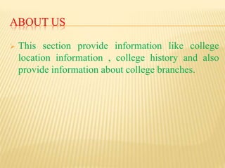 ABOUT US
 This section provide information like college
location information , college history and also
provide information about college branches.
 